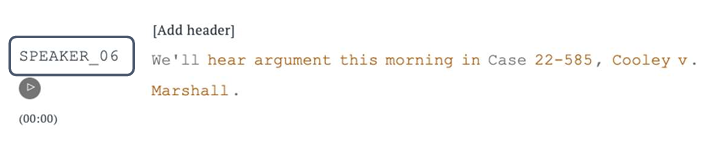 Transcript editor interface showing 'SPEAKER_06' labeled on the left, accompanied by a play button and a timestamp (00:00). The text includes a placeholder '[Add header]' and the transcript content: 'We'll hear argument this morning in Case 22-585, Cooley v. Marshall.' 